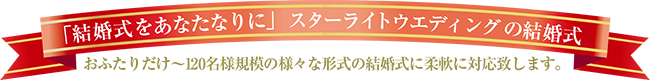 「結婚式をあなたなりに」スターライトウエディングの結婚式